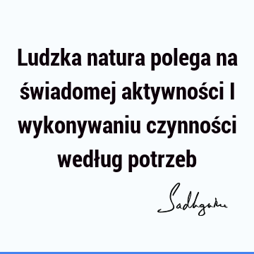 Ludzka natura polega na świadomej aktywności i wykonywaniu czynności według