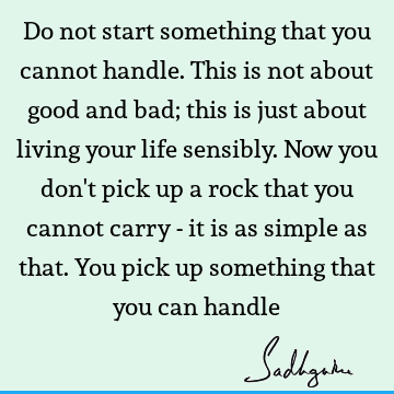 Do not start something that you cannot handle.This is not about good and bad; this is just about living your life sensibly. Now you don