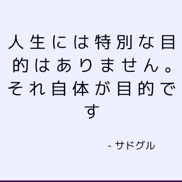 人生には特別な目的はありません。 それ自体が目的です