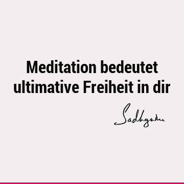 Meditation bedeutet ultimative Freiheit in