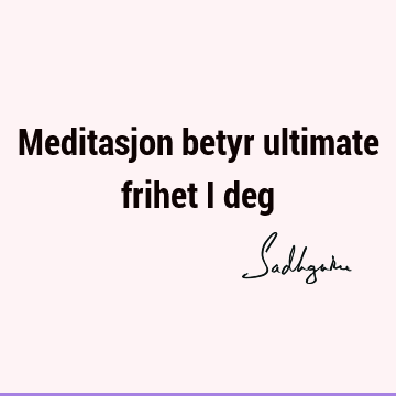 Meditasjon betyr ultimate frihet i