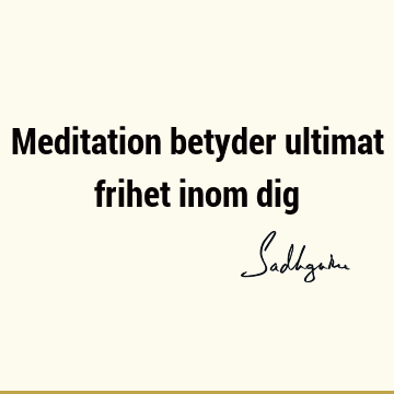 Meditation betyder ultimat frihet inom