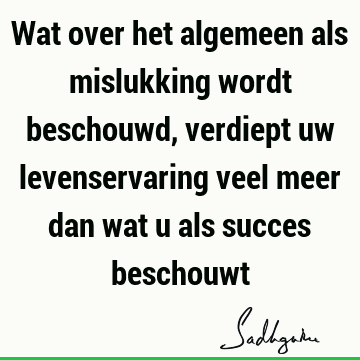 Wat over het algemeen als mislukking wordt beschouwd, verdiept uw levenservaring veel meer dan wat u als succes