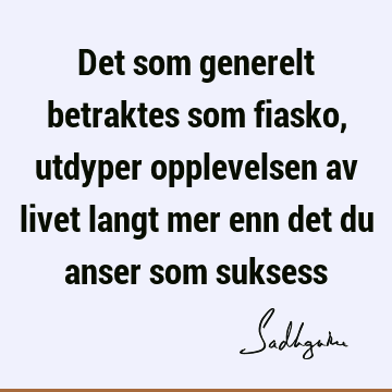 Det som generelt betraktes som fiasko, utdyper opplevelsen av livet langt mer enn det du anser som