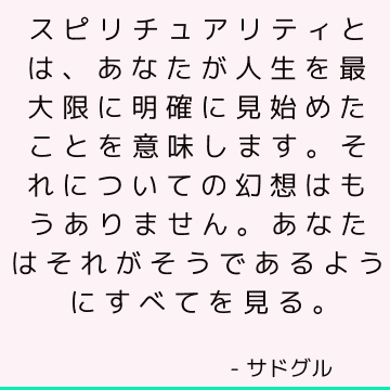 スピリチュアリティとは、あなたが人生を最大限に明確に見始めたことを意味します。 それについての幻想はもうありません。 あなたはそれがそうであるようにすべてを見る。