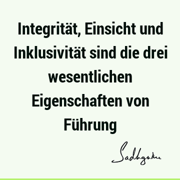 Integrität, Einsicht und Inklusivität sind die drei wesentlichen Eigenschaften von Fü