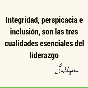 Integridad, perspicacia e inclusión, son las tres cualidades esenciales del