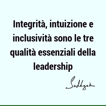 Integrità, intuizione e inclusività sono le tre qualità essenziali della