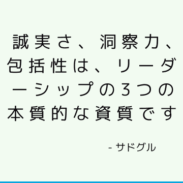 誠実さ、洞察力、包括性は、リーダーシップの3つの本質的な資質です