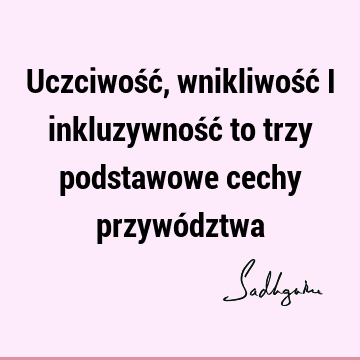 Uczciwość, wnikliwość i inkluzywność to trzy podstawowe cechy przywó