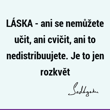 LÁSKA - ani se nemůžete učit, ani cvičit, ani to nedistribuujete. Je to jen rozkvě