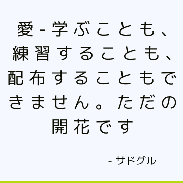 愛-学ぶことも、練習することも、配布することもできません。 ただの開花です