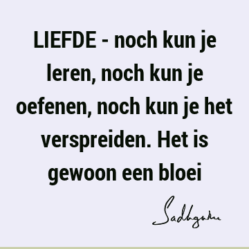 LIEFDE - noch kun je leren, noch kun je oefenen, noch kun je het verspreiden. Het is gewoon een