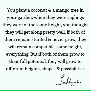 You plant a coconut & a mango tree in your garden, when they were saplings they were of the same height, you thought they will get along pretty well, if both