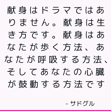 献身はドラマではありません。 献身は生き方です。 献身はあなたが歩く方法、あなたが呼吸する方法、そしてあなたの心臓が鼓動する方法です