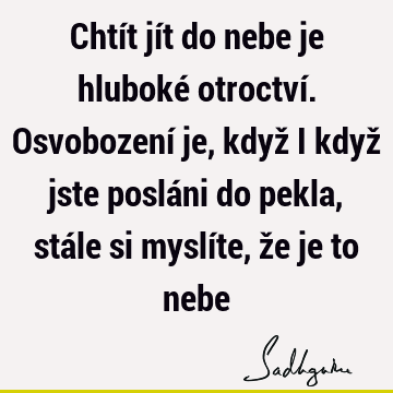 Chtít jít do nebe je hluboké otroctví. Osvobození je, když i když jste posláni do pekla, stále si myslíte, že je to