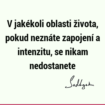 V jakékoli oblasti života, pokud neznáte zapojení a intenzitu, se nikam