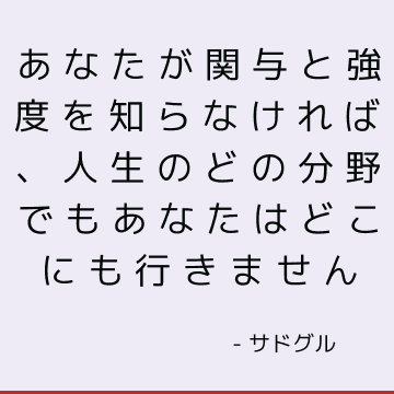 あなたが関与と強度を知らなければ、人生のどの分野でもあなたはどこにも行きません