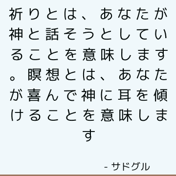 祈りとは、あなたが神と話そうとしていることを意味します。 瞑想とは、あなたが喜んで神に耳を傾けることを意味します