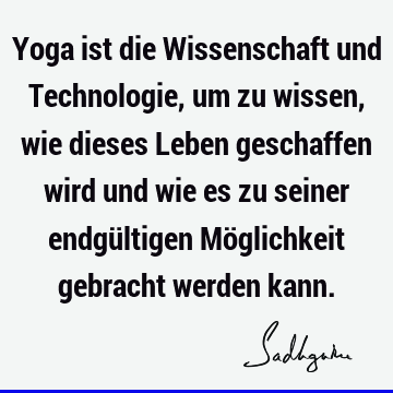 Yoga ist die Wissenschaft und Technologie, um zu wissen, wie dieses Leben geschaffen wird und wie es zu seiner endgültigen Möglichkeit gebracht werden