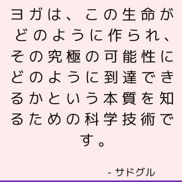 ヨガは、この生命がどのように作られ、その究極の可能性にどのように到達できるかという本質を知るための科学技術です。