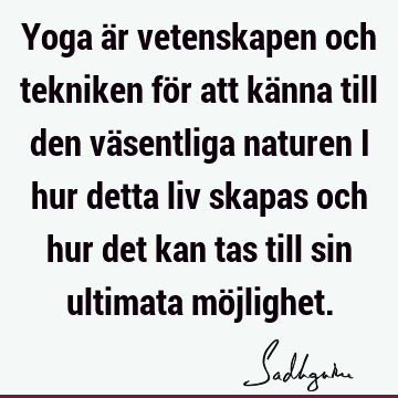 Yoga är vetenskapen och tekniken för att känna till den väsentliga naturen i hur detta liv skapas och hur det kan tas till sin ultimata mö