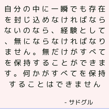 自分の中に一瞬でも存在を封じ込めなければならないのなら、経験として、無にならなければなりません。 無だけがすべてを保持することができます。 何かがすべてを保持することはできません