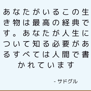 あなたがいるこの生き物は最高の経典です。 あなたが人生について知る必要があるすべては人間で書かれています