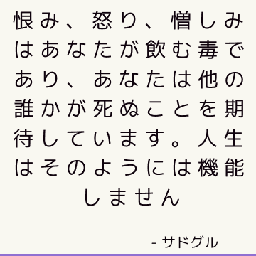 恨み、怒り、憎しみはあなたが飲む毒であり、あなたは他の誰かが死ぬことを期待しています。 人生はそのようには機能しません