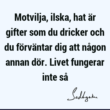 Motvilja, ilska, hat är gifter som du dricker och du förväntar dig att någon annan dör. Livet fungerar inte så