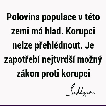 Polovina populace v této zemi má hlad. Korupci nelze přehlédnout. Je zapotřebí nejtvrdší možný zákon proti