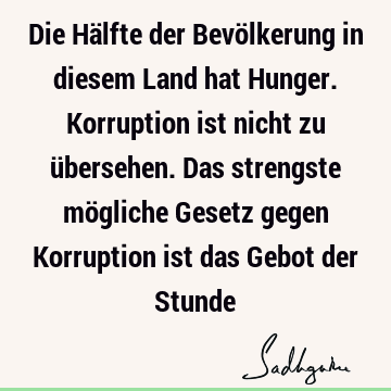 Die Hälfte der Bevölkerung in diesem Land hat Hunger. Korruption ist nicht zu übersehen. Das strengste mögliche Gesetz gegen Korruption ist das Gebot der S