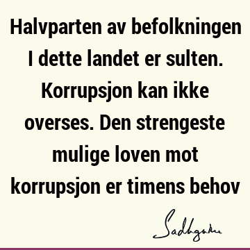 Halvparten av befolkningen i dette landet er sulten. Korrupsjon kan ikke overses. Den strengeste mulige loven mot korrupsjon er timens