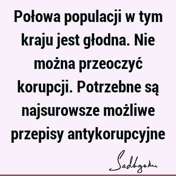 Połowa populacji w tym kraju jest głodna. Nie można przeoczyć korupcji. Potrzebne są najsurowsze możliwe przepisy