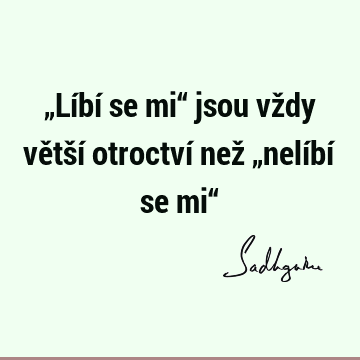 „Líbí se mi“ jsou vždy větší otroctví než „nelíbí se mi“