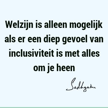 Welzijn is alleen mogelijk als er een diep gevoel van inclusiviteit is met alles om je