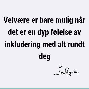 Velvære er bare mulig når det er en dyp følelse av inkludering med alt rundt