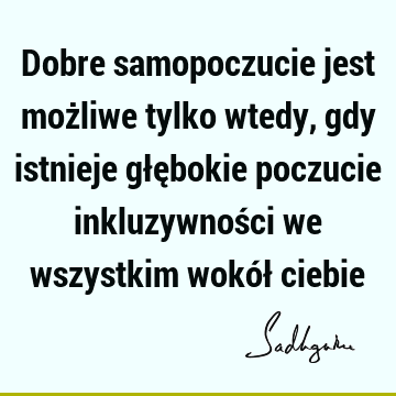 Dobre samopoczucie jest możliwe tylko wtedy, gdy istnieje głębokie poczucie inkluzywności we wszystkim wokół