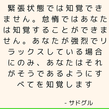 緊張状態では知覚できません。 怠惰ではあなたは知覚することができません。 あなたが強烈でリラックスしている場合にのみ、あなたはそれがそうであるようにすべてを知覚します