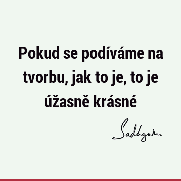 Pokud se podíváme na tvorbu, jak to je, to je úžasně krásné