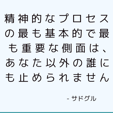 精神的なプロセスの最も基本的で最も重要な側面は、あなた以外の誰にも止められません