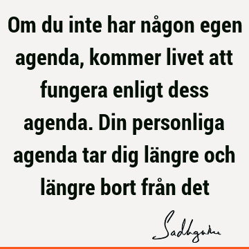 Om du inte har någon egen agenda, kommer livet att fungera enligt dess agenda. Din personliga agenda tar dig längre och längre bort från