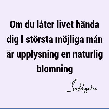 Om du låter livet hända dig i största möjliga mån är upplysning en naturlig