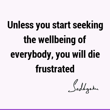 Unless you start seeking the wellbeing of everybody, you will die