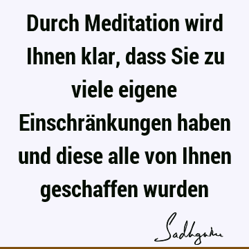 Durch Meditation wird Ihnen klar, dass Sie zu viele eigene Einschränkungen haben und diese alle von Ihnen geschaffen