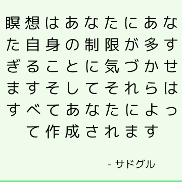 瞑想はあなたにあなた自身の制限が多すぎることに気づかせますそしてそれらはすべてあなたによって作成されます