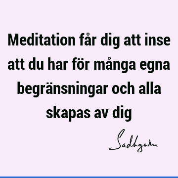 Meditation får dig att inse att du har för många egna begränsningar och alla skapas av