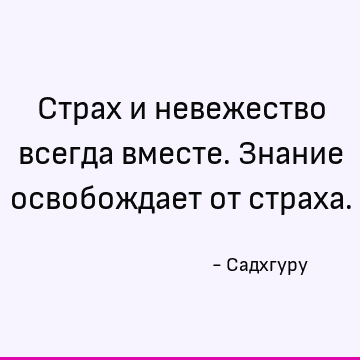Страх и невежество всегда вместе. Знание освобождает от страха