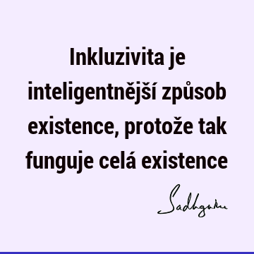 Inkluzivita je inteligentnější způsob existence, protože tak funguje celá