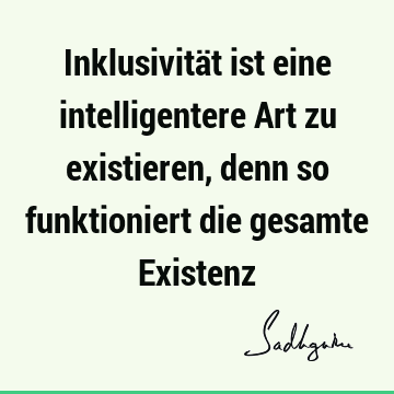 Inklusivität ist eine intelligentere Art zu existieren, denn so funktioniert die gesamte E